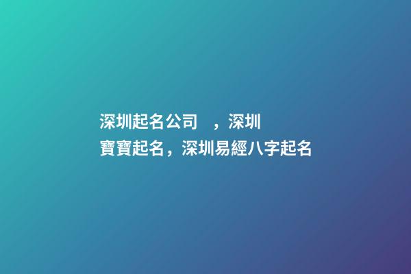 深圳起名公司，深圳寶寶起名，深圳易經八字起名-第1張-公司起名-玄機派